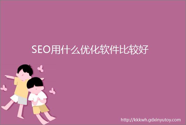 SEO用什么优化软件比较好