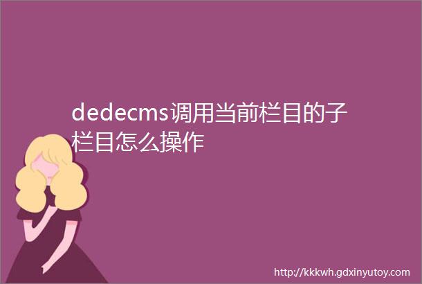 dedecms调用当前栏目的子栏目怎么操作