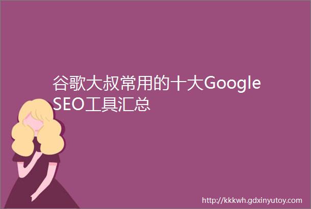 谷歌大叔常用的十大GoogleSEO工具汇总