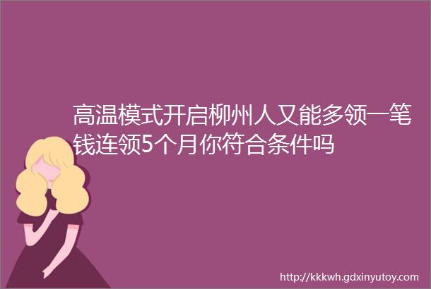 高温模式开启柳州人又能多领一笔钱连领5个月你符合条件吗