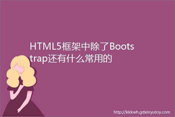 HTML5框架中除了Bootstrap还有什么常用的