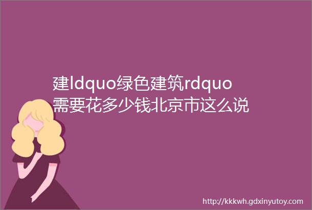 建ldquo绿色建筑rdquo需要花多少钱北京市这么说