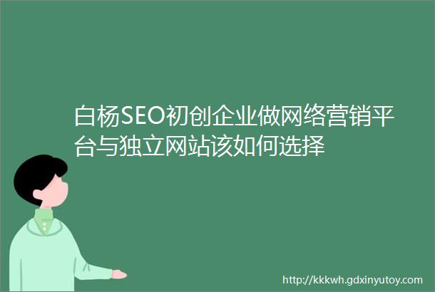 白杨SEO初创企业做网络营销平台与独立网站该如何选择
