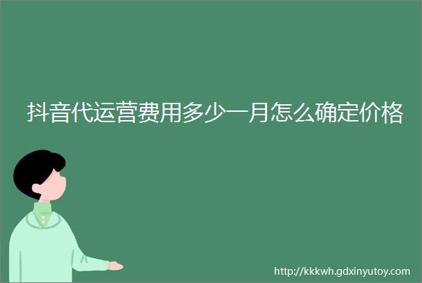 抖音代运营费用多少一月怎么确定价格