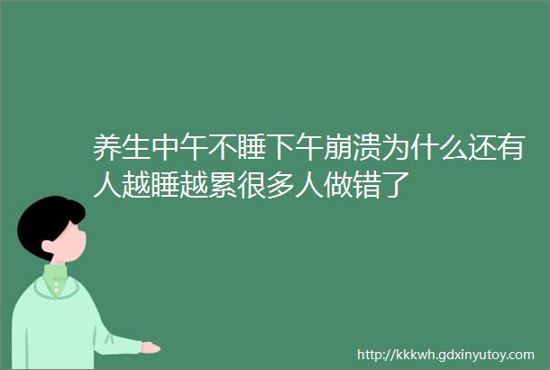 养生中午不睡下午崩溃为什么还有人越睡越累很多人做错了