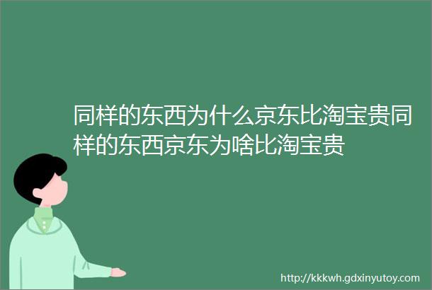 同样的东西为什么京东比淘宝贵同样的东西京东为啥比淘宝贵