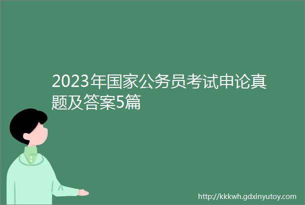 2023年国家公务员考试申论真题及答案5篇