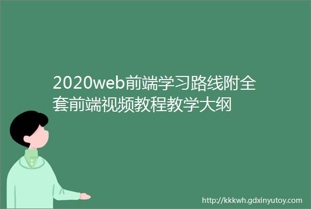 2020web前端学习路线附全套前端视频教程教学大纲