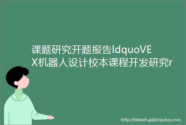 课题研究开题报告ldquoVEX机器人设计校本课程开发研究rdquo开题报告