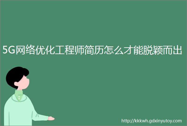 5G网络优化工程师简历怎么才能脱颖而出