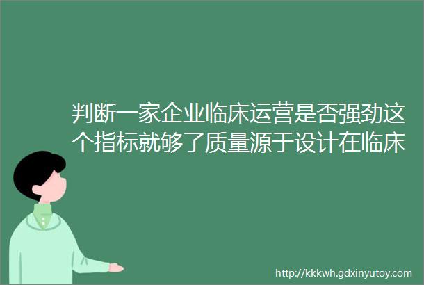 判断一家企业临床运营是否强劲这个指标就够了质量源于设计在临床试验领域的应用