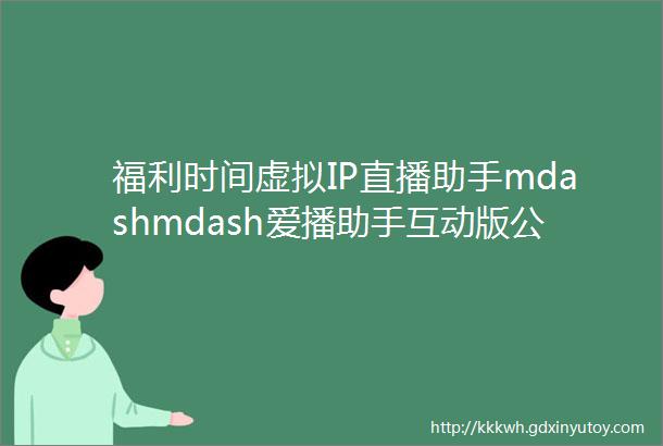 福利时间虚拟IP直播助手mdashmdash爱播助手互动版公测免费体验