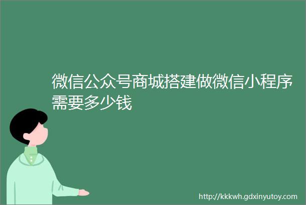 微信公众号商城搭建做微信小程序需要多少钱