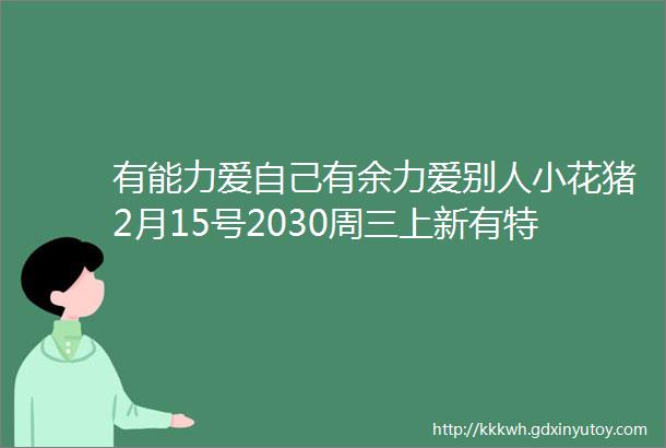 有能力爱自己有余力爱别人小花猪2月15号2030周三上新有特价