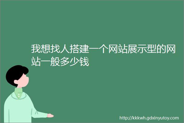 我想找人搭建一个网站展示型的网站一般多少钱