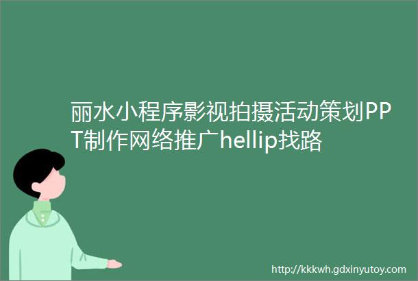 丽水小程序影视拍摄活动策划PPT制作网络推广hellip找路客网络就对了