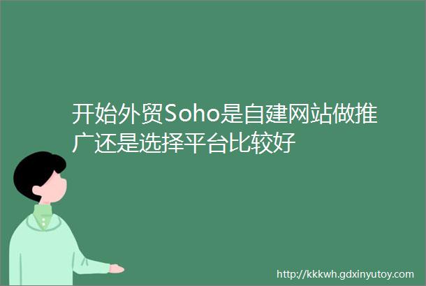 开始外贸Soho是自建网站做推广还是选择平台比较好