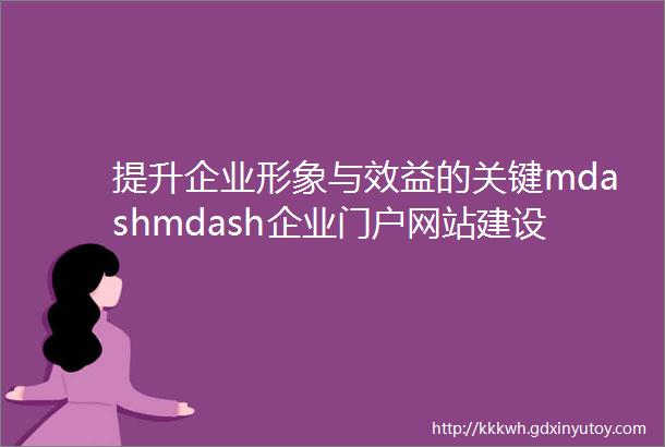 提升企业形象与效益的关键mdashmdash企业门户网站建设设计制作