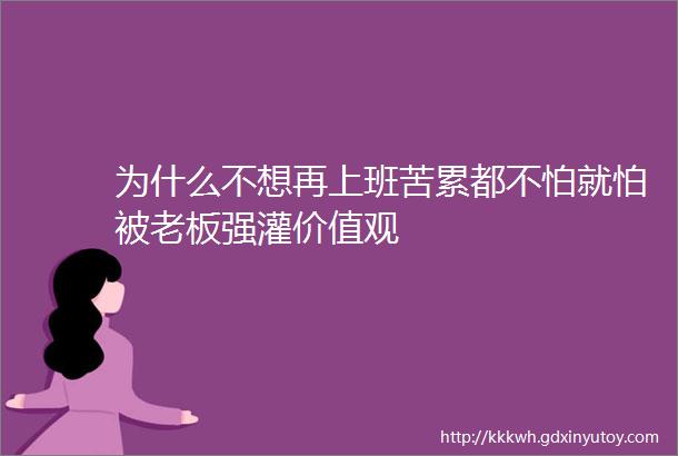 为什么不想再上班苦累都不怕就怕被老板强灌价值观