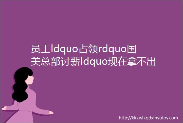 员工ldquo占领rdquo国美总部讨薪ldquo现在拿不出一个能发钱的方案rdquo