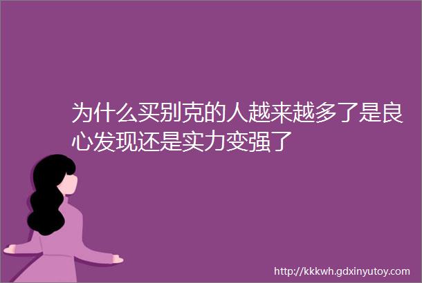 为什么买别克的人越来越多了是良心发现还是实力变强了