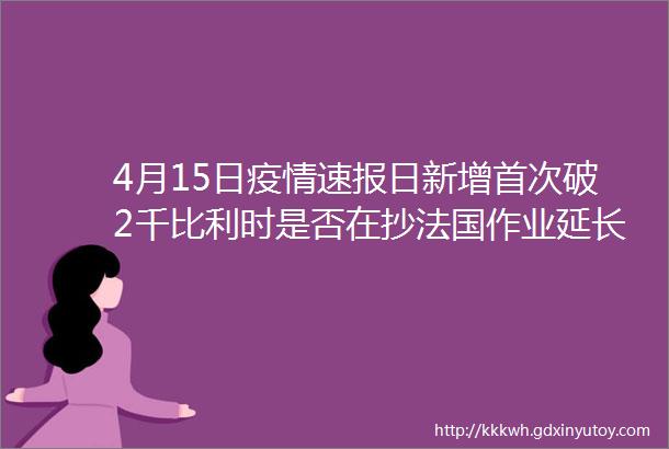 4月15日疫情速报日新增首次破2千比利时是否在抄法国作业延长封锁前病毒学家解答问题