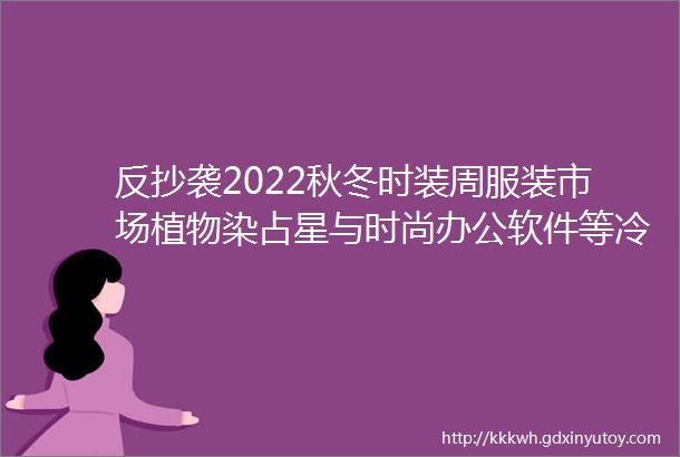 反抄袭2022秋冬时装周服装市场植物染占星与时尚办公软件等冷芸时尚圈周报精选64期2022321327