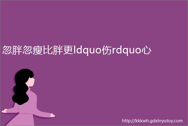 忽胖忽瘦比胖更ldquo伤rdquo心