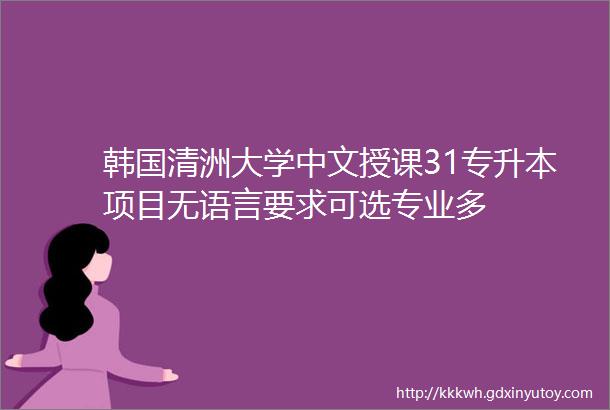 韩国清洲大学中文授课31专升本项目无语言要求可选专业多