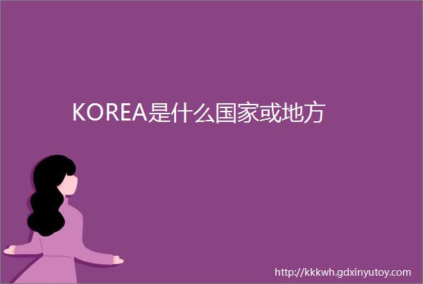 KOREA是什么国家或地方