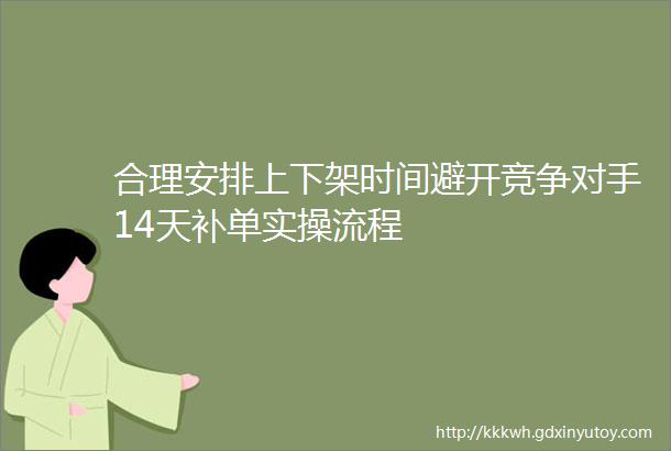 合理安排上下架时间避开竞争对手14天补单实操流程