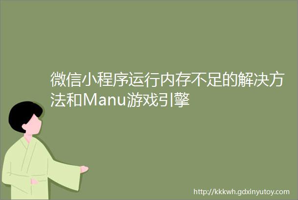 微信小程序运行内存不足的解决方法和Manu游戏引擎