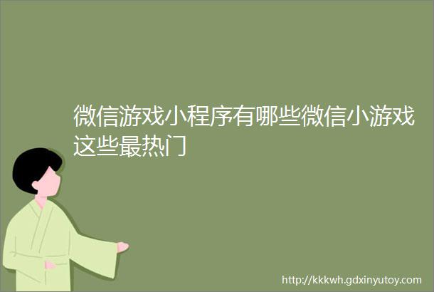 微信游戏小程序有哪些微信小游戏这些最热门