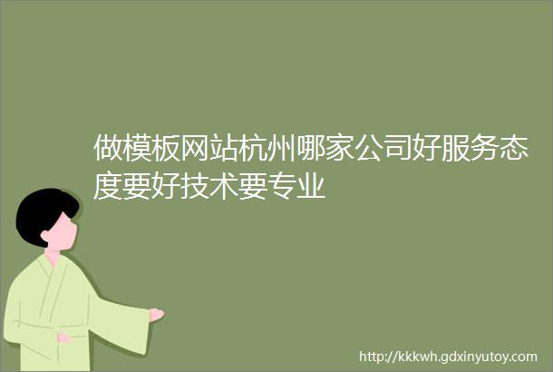 做模板网站杭州哪家公司好服务态度要好技术要专业