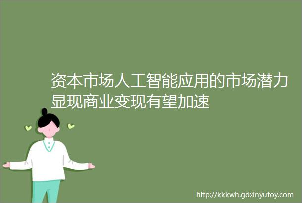 资本市场人工智能应用的市场潜力显现商业变现有望加速