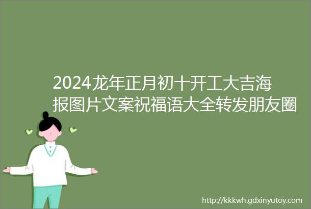 2024龙年正月初十开工大吉海报图片文案祝福语大全转发朋友圈建议收藏