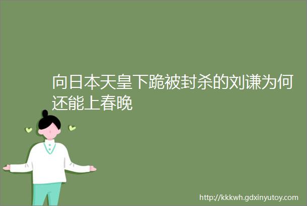 向日本天皇下跪被封杀的刘谦为何还能上春晚