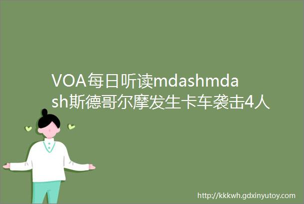 VOA每日听读mdashmdash斯德哥尔摩发生卡车袭击4人死亡15人受伤