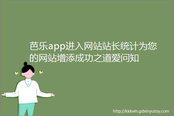 芭乐app进入网站站长统计为您的网站增添成功之道爱问知