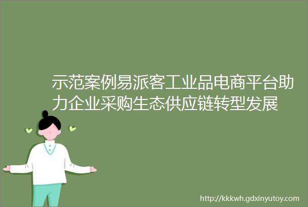 示范案例易派客工业品电商平台助力企业采购生态供应链转型发展