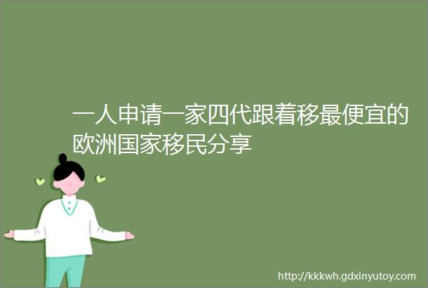 一人申请一家四代跟着移最便宜的欧洲国家移民分享