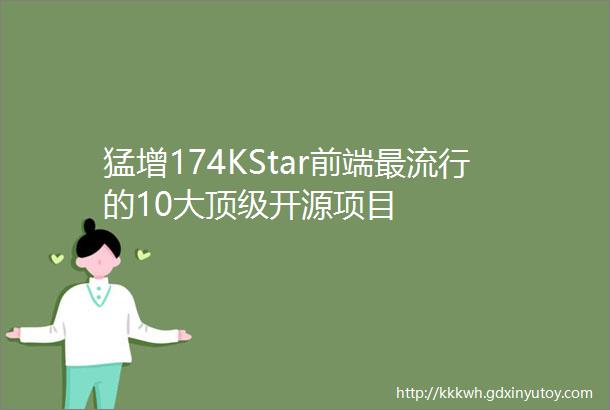 猛增174KStar前端最流行的10大顶级开源项目