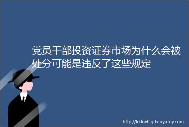 党员干部投资证券市场为什么会被处分可能是违反了这些规定