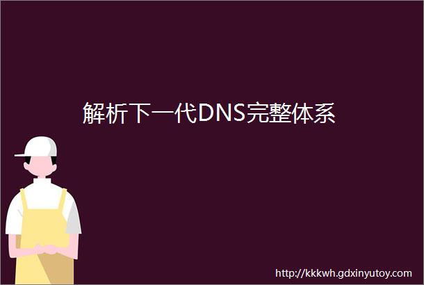 解析下一代DNS完整体系
