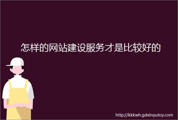 怎样的网站建设服务才是比较好的