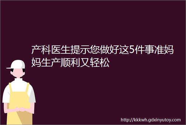 产科医生提示您做好这5件事准妈妈生产顺利又轻松