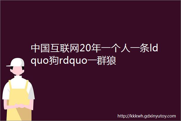 中国互联网20年一个人一条ldquo狗rdquo一群狼