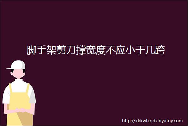 脚手架剪刀撑宽度不应小于几跨