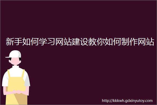 新手如何学习网站建设教你如何制作网站