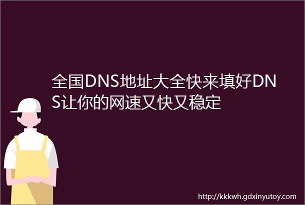 全国DNS地址大全快来填好DNS让你的网速又快又稳定